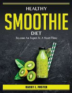 Healthy Smoothie Diet: Become An Expert In A Short Time de Harry L Foster