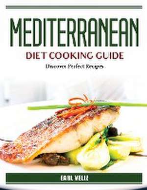 Mediterranean Diet Cooking Guide: Discover Perfect Recipes de Earl Veliz