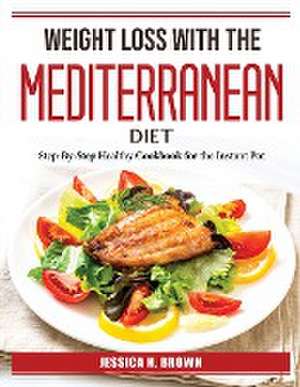 Weight Loss with the Mediterranean Diet: Step-By-Step Healthy Cookbook for the Instant Pot de Jessica H Brown