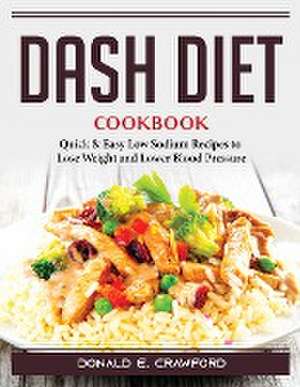 Dash Diet Cookbook: Quick and Easy Low Sodium Recipes to Lose Weight and Lower Blood Pressure de Donald E Crawford