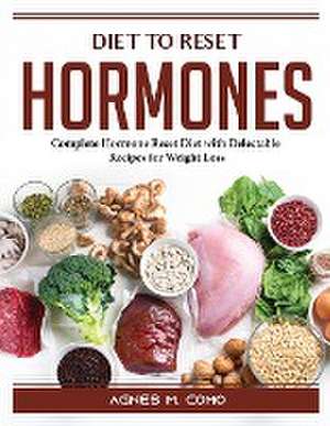 Diet to Reset Hormones: Complete Hormone Reset Diet with Delectable Recipes for Weight Loss de Agnes M Como