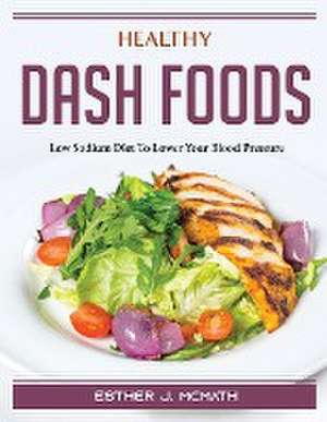 Healthy DASH Foods: Low Sodium Diet To Lower Your Blood Pressure de Esther J McMath