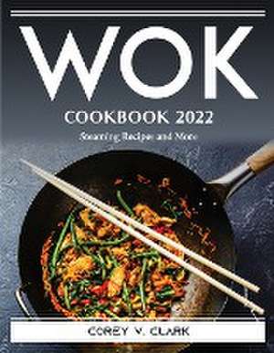 Wok Cookbook 2022: Steaming Recipes and More de Corey V Clark