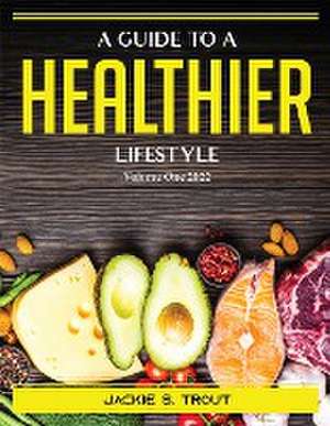 A Guide to a Healthier Lifestyle: Volume One 2022 de Jackie S Trout