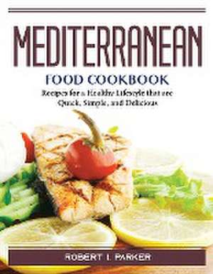 Mediterranean Food Cookbook: Recipes for a Healthy Lifestyle that are Quick, Simple, and Delicious de Robert I Parker