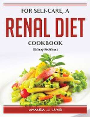 For self-care, a renal diet cookbook: Kidney Problems de Amanda J Lund