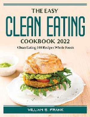 The Easy Clean Eating Cookbook 2022: Clean Eating 100 Recipes Whole Foods de William S Frank