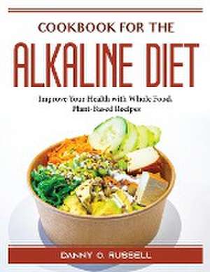 Cookbook for the Alkaline Diet: Improve Your Health with Whole Food, Plant-Based Recipes de Danny O Russell