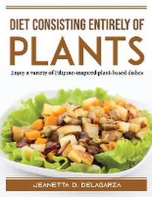 Diet consisting entirely of plants: Enjoy a variety of Filipino-inspired plant-based dishes de Jeanetta D Delagarza