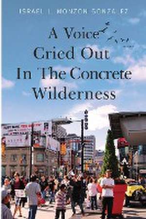 A Voice Cried Out In The Concrete Wilderness de Israel L. Monzon Gonzalez