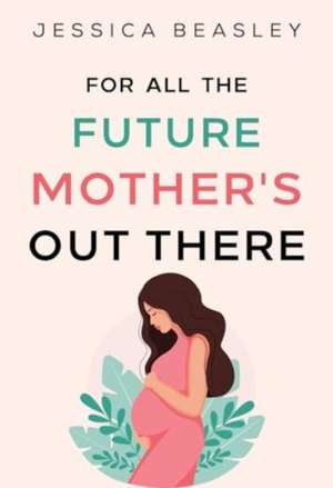 For All the Future Mother's Out There de Jessica Beasley