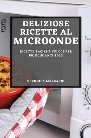 DELIZIOSE RICETTE AL MICROONDE 2022 de Veronica Mazzarri