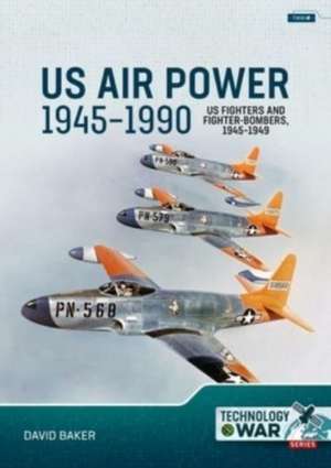 US Air Power, 1945-1990 Volume 1: US Fighters and Fighter-Bombers, 1945-1949 de David Baker