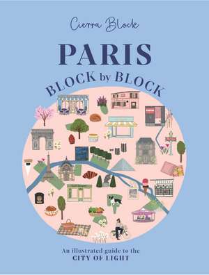 Paris, Block by Block: An Illustrated Guide to the Best of France's Capital de Cierra Block