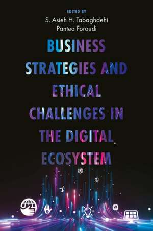 Business Strategies and Ethical Challenges in the Digital Ecosystem de S Asieh H Tabaghdehi