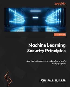 Machine Learning Security Principles de John Paul Mueller