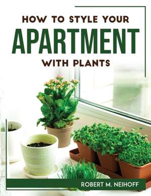 How to style your apartment with plants de Robert M. Neihoff