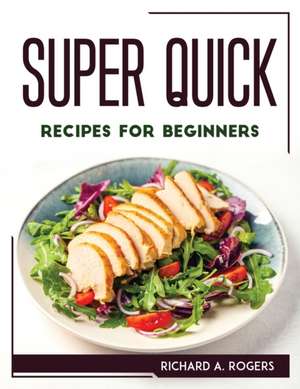 SUPER QUICK RECIPES FOR BEGINNERS de Richard A. Rogers