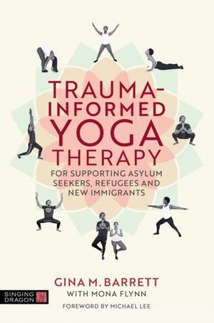 Trauma Informed Yoga Therapy for Asylum Seekers, New Immigrants and Refugees de Gina Barrett