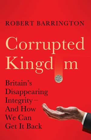 Corrupted Kingdom: Britain's Disappearing Integrity – And How We Can Get It Back de Robert Barrington