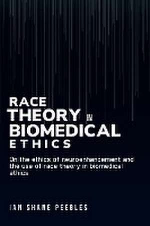 On the ethics of neuroenhancement and the use of race theory in biomedical ethics de Ian Shane Peebles