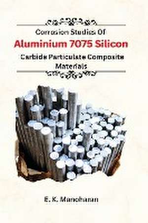 Corrosion Studies Of Aluminium 7075 Silicon Carbide Particulate Composite Material de Manoharan