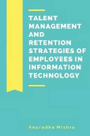 Talent Management and Retention Strategies of Employees in Information Technology de Anuradha Mishra