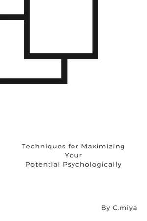 Techniques for Maximizing Your Potential Psychologically de C. Miya