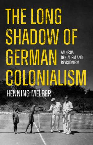 The Long Shadow of German Colonialism de Henning Melber