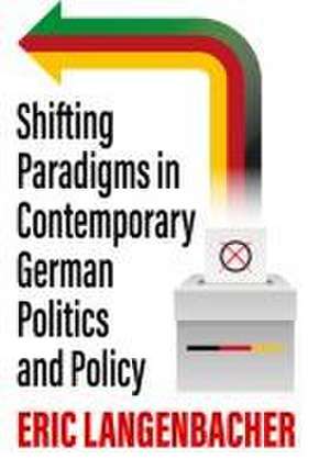 Shifting Paradigms in Contemporary German Politics and Policy de Eric Langenbacher