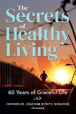 The Secrets of Healthy Living de Chinedum Nwadike