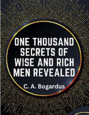 One Thousand Secrets of Wise and Rich Men Revealed de C. A. Bogardus