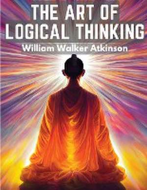 The Art Of Logical Thinking de William Walker Atkinson