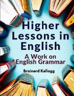 Higher Lessons in English de Brainerd Kellogg