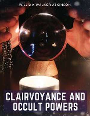 Clairvoyance and Occult Powers de William Walker Atkinson