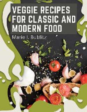 Veggie Recipes For Classic And Modern Food de Marie I. Bublitz