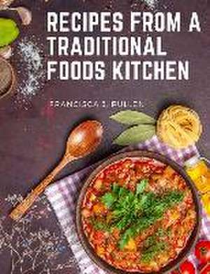 Recipes From a Traditional Foods Kitchen de Francisca J. Pullen