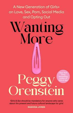 Wanting More: A New Generation of Girls+ on Love, Sex, Porn, Social Media and Opting Out de Peggy Orenstein