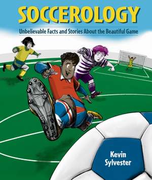 Soccerology: Unbelievable Facts and Stories About the Beautiful Game de Kevin Sylvester