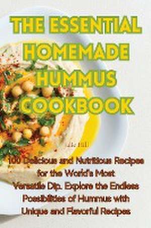 THE ESSENTIAL HOMEMADE HUMMUS COOKBOOK de Julie Hill