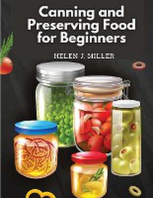 Canning and Preserving Food for Beginners de Helen J. Miller