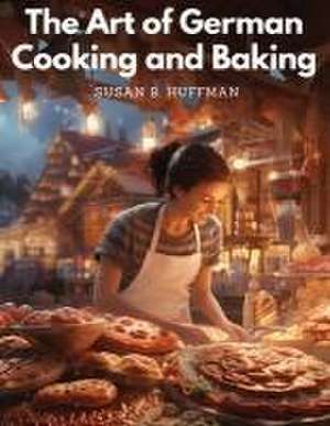 The Art of German Cooking and Baking de Susan R. Huffman