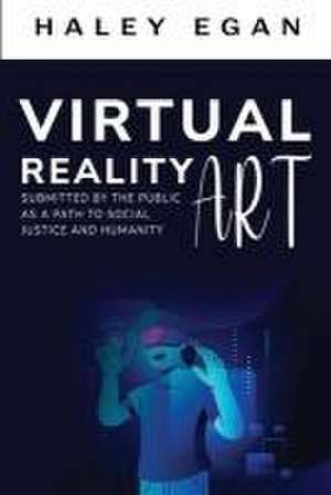 Virtual Reality Art Submitted By the Public as a Path to Social Justice and Humanity de Haley Egan