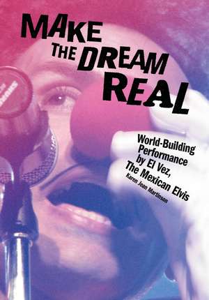 Make the Dream Real: World Building Performance by El Vez, The Mexican Elvis de Karen Jean Martinson