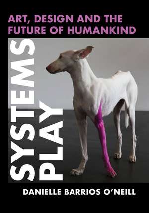 Systems Play: Art, Design and the Future of Humankind de Danielle Barrios-O’Neill