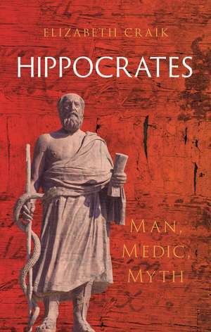 Hippocrates: Man, Medic, Myth de Elizabeth Craik