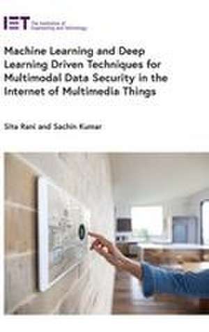 Machine Learning and Deep Learning Driven Techniques for Multimodal Data Security in the Internet of Multimedia Things de Sita Rani