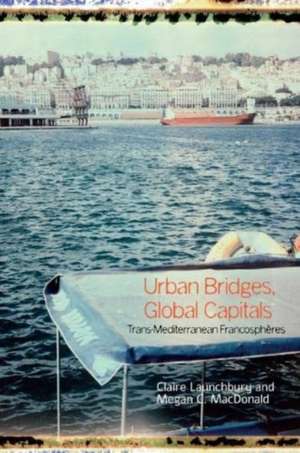 Urban Bridges, Global Capital(s) – Trans–Mediterranean Francosphères de Claire Launchbury