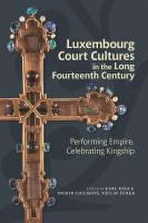 Luxembourg Court Cultures in the Long Fourteenth – Performing Empire, Celebrating Kingship de Karl Kügle