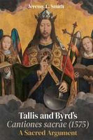 Tallis and Byrd′s Cantiones sacrae (1575) – A Sacred Argument de Jeremy L. Smith